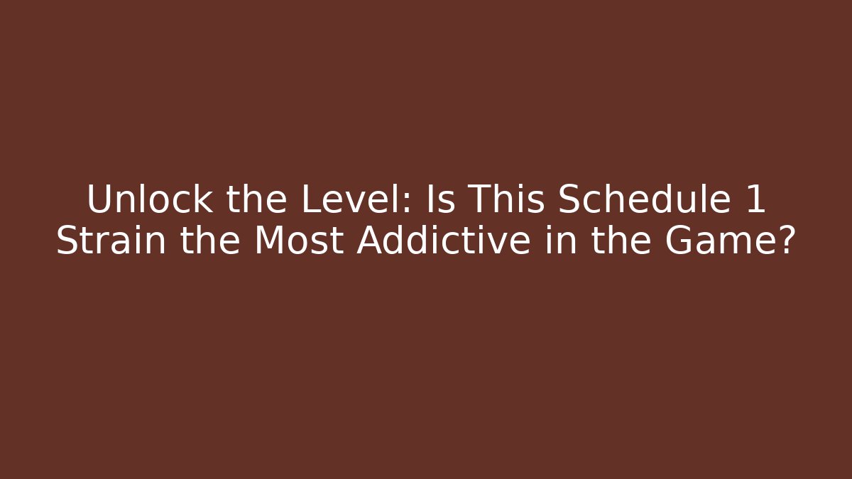 Unlock the Level: Is This Schedule 1 Strain the Most Addictive in the Game?