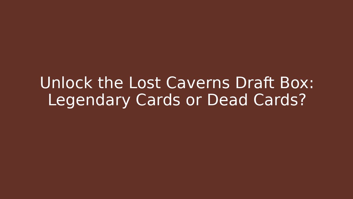 Unlock the Lost Caverns Draft Box: Legendary Cards or Dead Cards? - Smart Esu