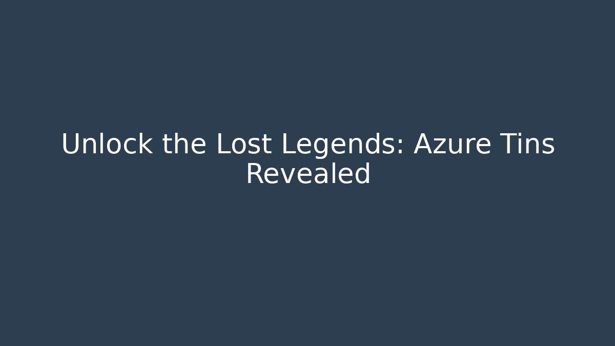 Unlock the Lost Legends: Azure Tins Revealed