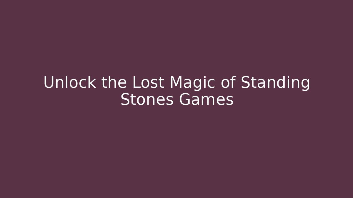 Unlock the Lost Magic of Standing Stones Games