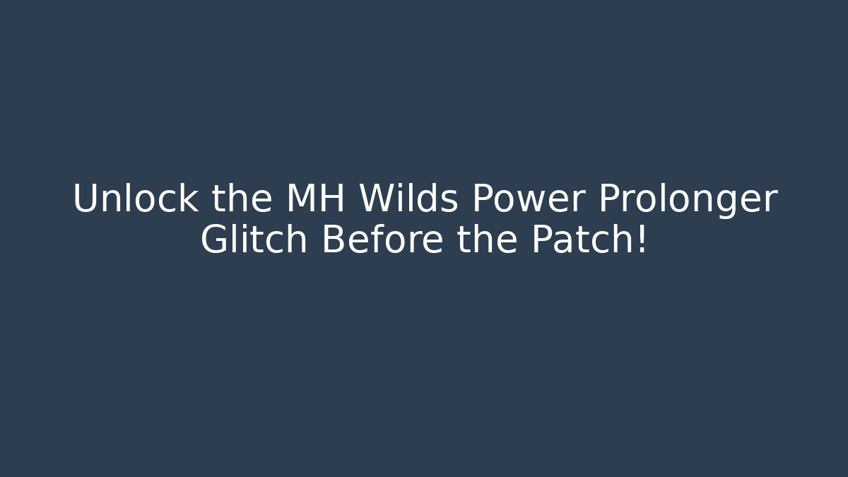 Unlock the MH Wilds Power Prolonger Glitch Before the Patch!
