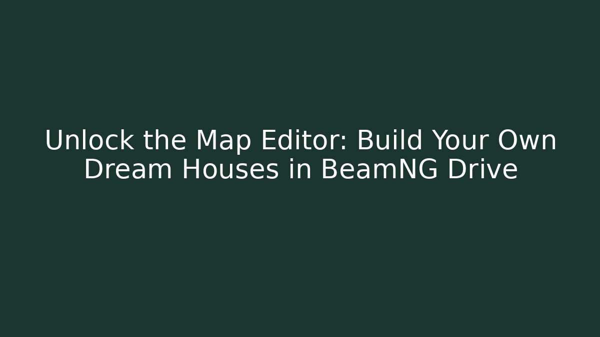 Unlock the Map Editor: Build Your Own Dream Houses in BeamNG Drive