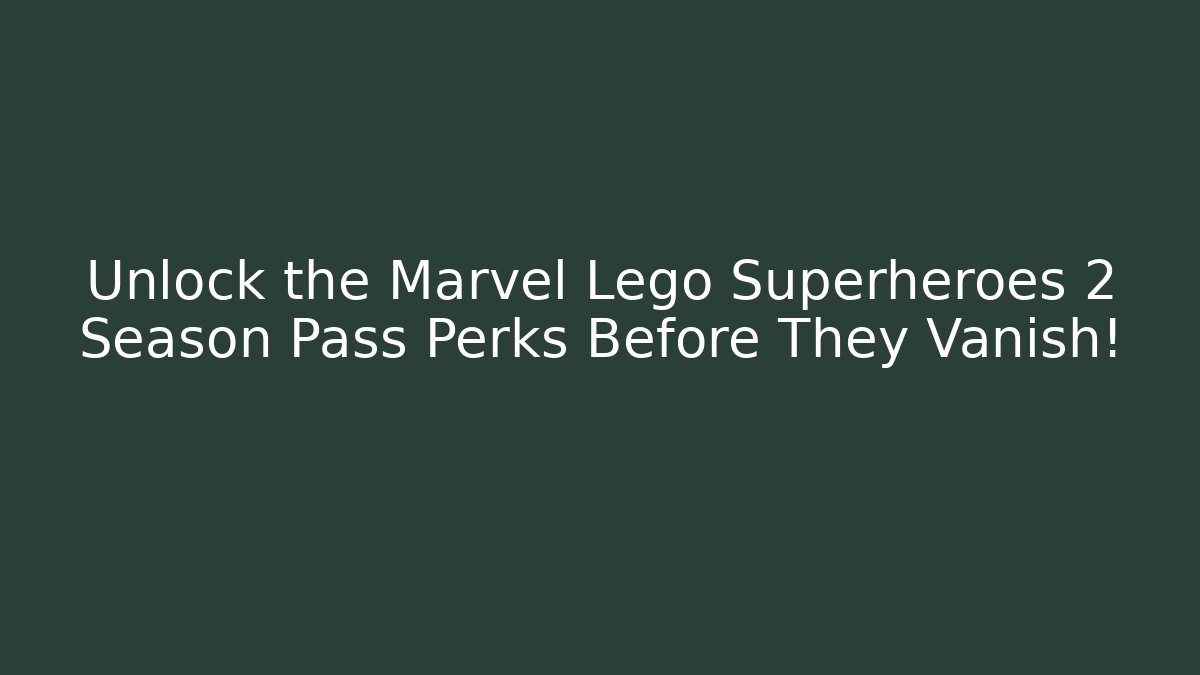 Unlock the Marvel Lego Superheroes 2 Season Pass Perks Before They Vanish!