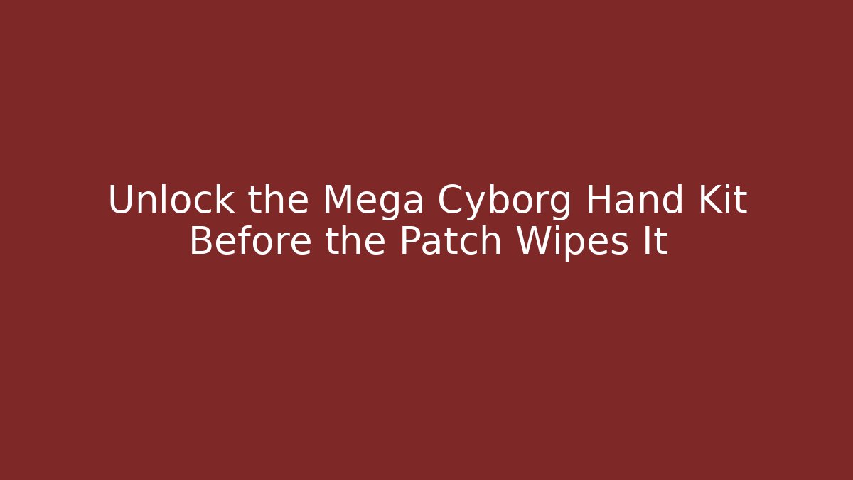 Unlock the Mega Cyborg Hand Kit Before the Patch Wipes It