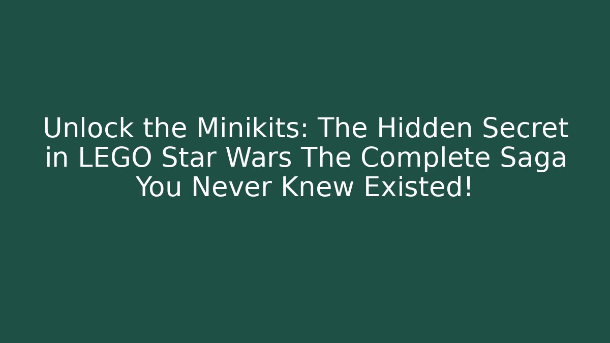 Unlock the Minikits: The Hidden Secret in LEGO Star Wars The Complete Saga You Never Knew Existed!