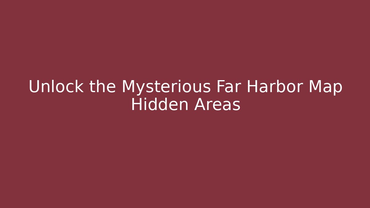 Unlock the Mysterious Far Harbor Map Hidden Areas