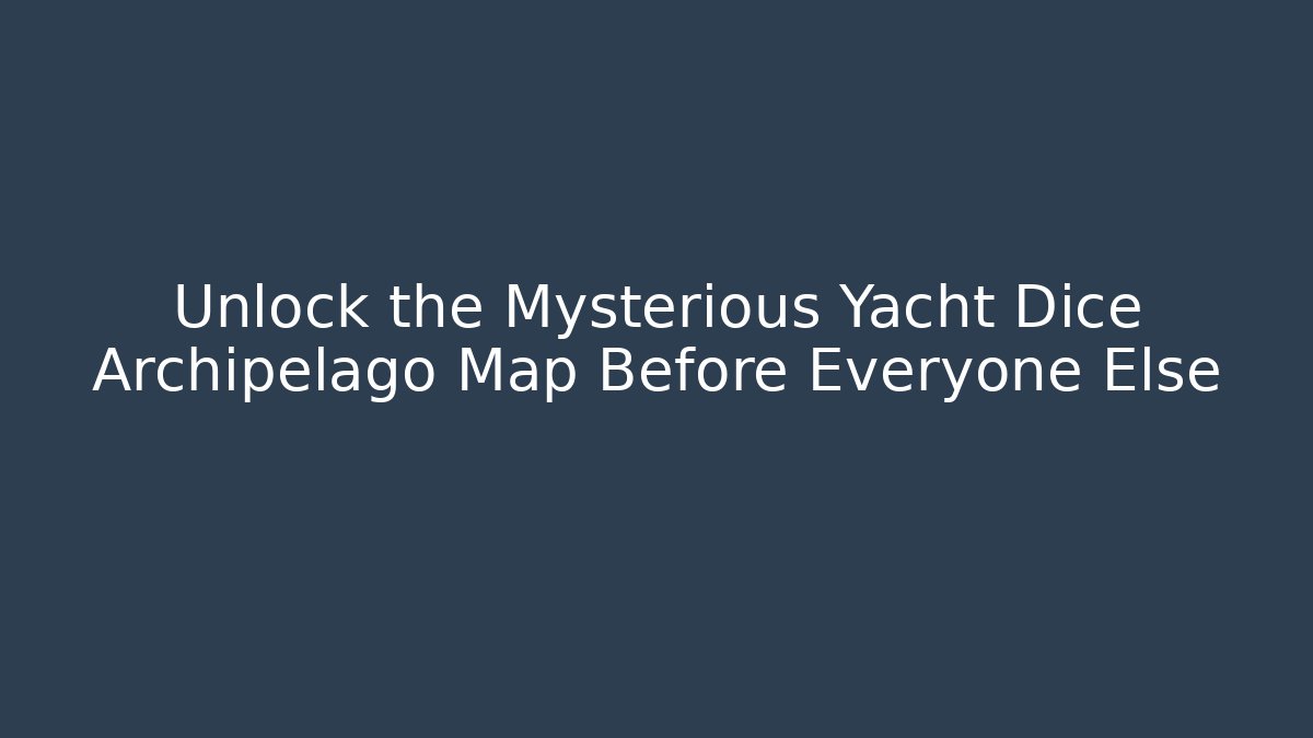 Unlock the Mysterious Yacht Dice Archipelago Map Before Everyone Else