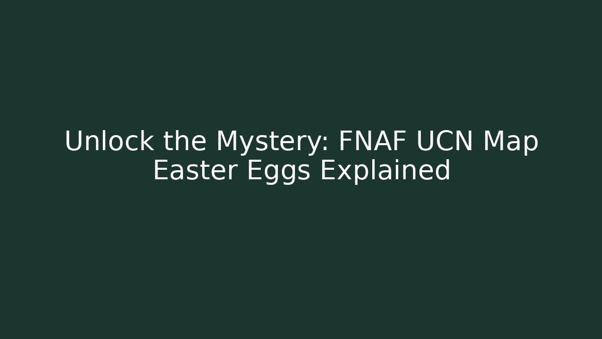 Unlock the Mystery: FNAF UCN Map Easter Eggs Explained