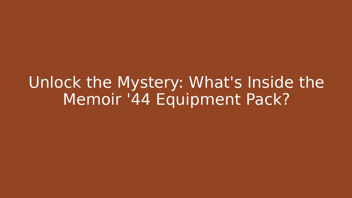 Unlock the Mystery: What’s Inside the Memoir '44 Equipment Pack?