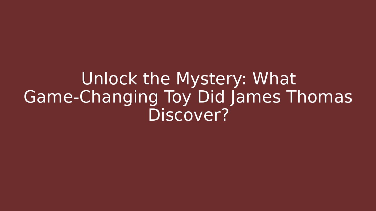 Unlock the Mystery: What Game-Changing Toy Did James Thomas Discover?