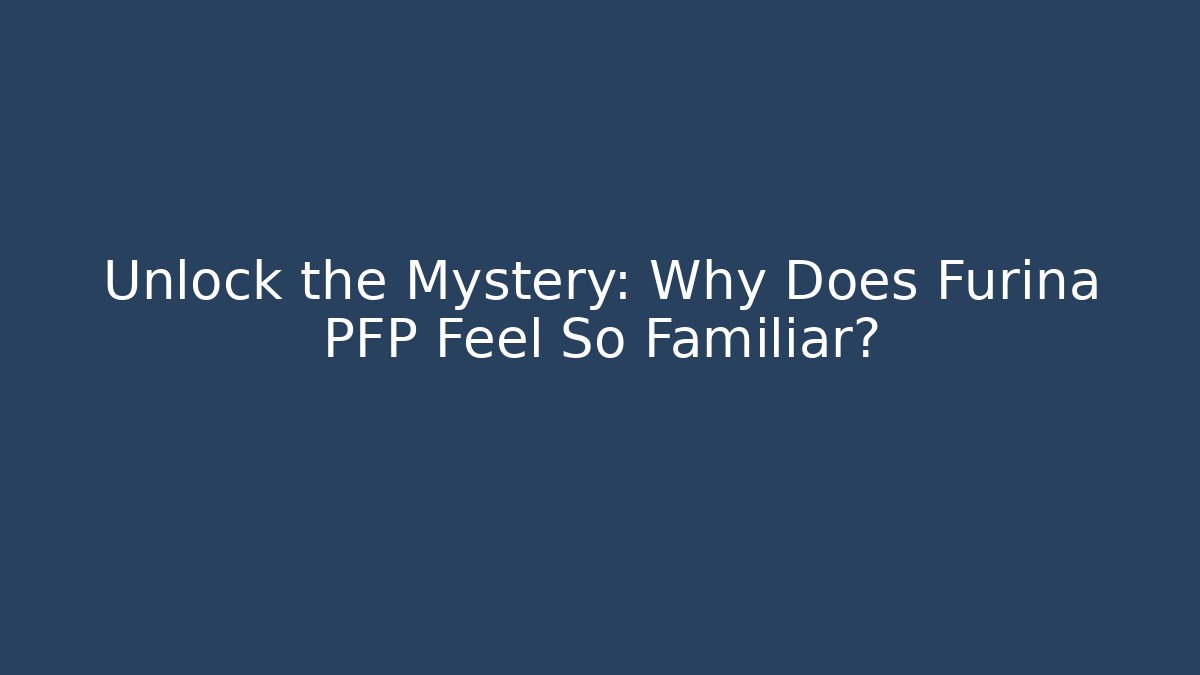 Unlock the Mystery: Why Does Furina PFP Feel So Familiar?