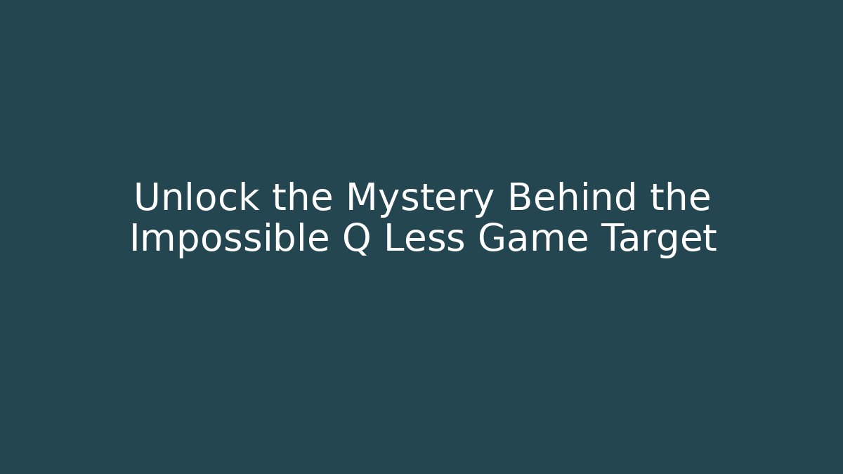 Unlock the Mystery Behind the Impossible Q Less Game Target