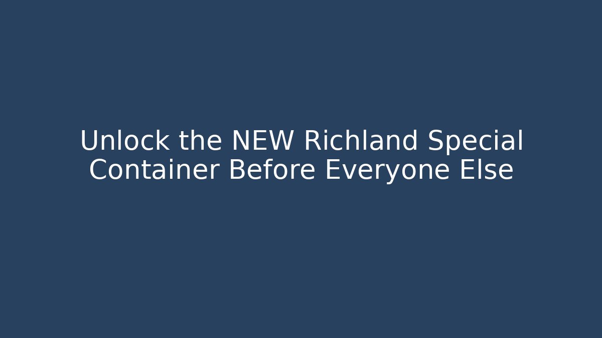 Unlock the NEW Richland Special Container Before Everyone Else