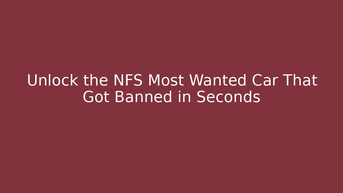 Unlock the NFS Most Wanted Car That Got Banned in Seconds