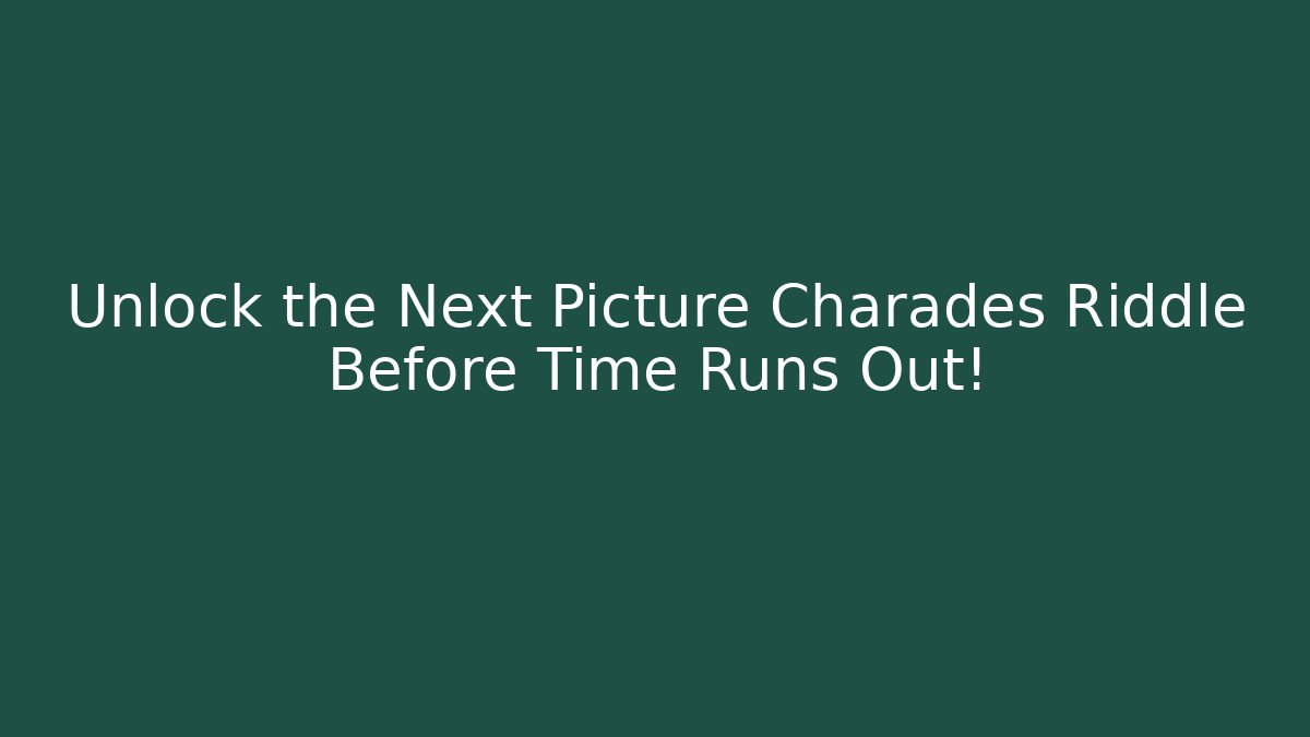 Unlock the Next Picture Charades Riddle Before Time Runs Out!