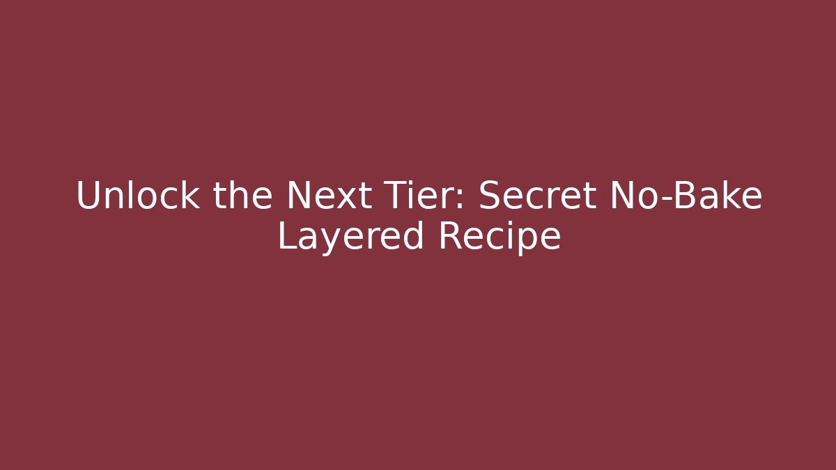 Unlock the Next Tier: Secret No-Bake Layered Recipe
