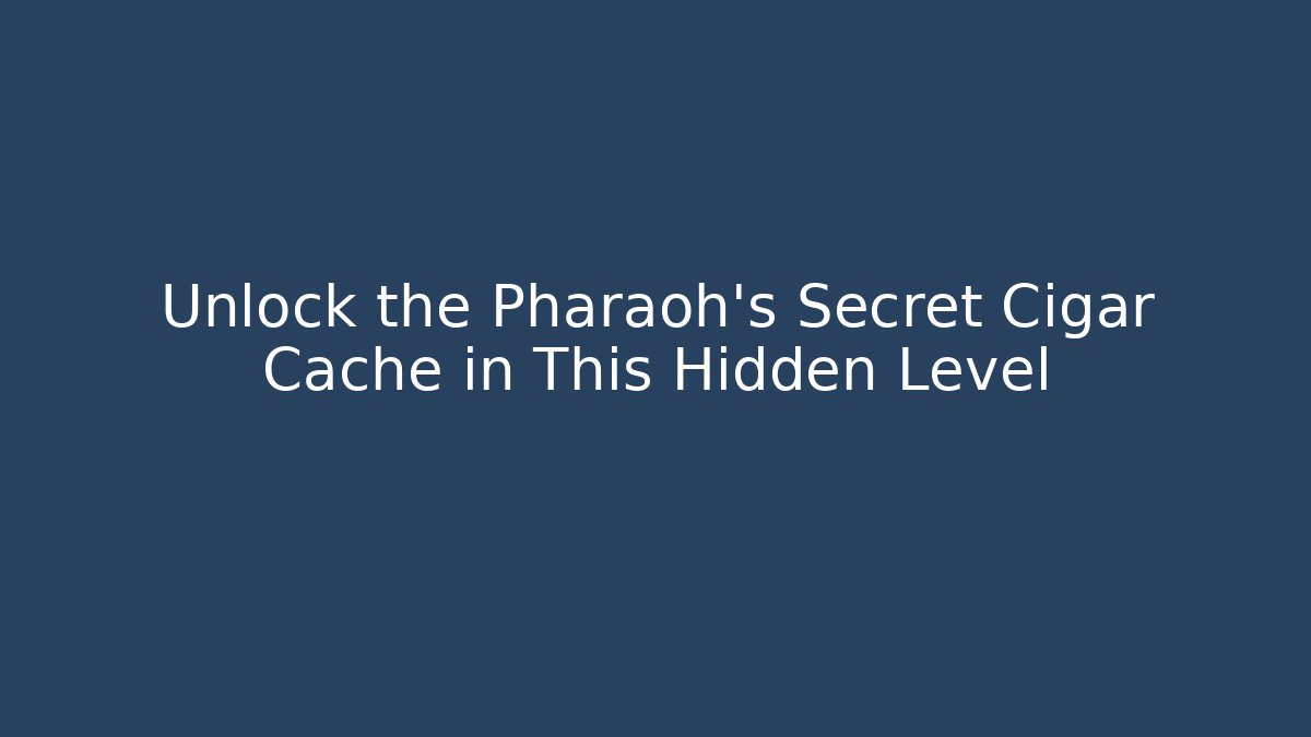 Unlock the Pharaoh’s Secret Cigar Cache in This Hidden Level