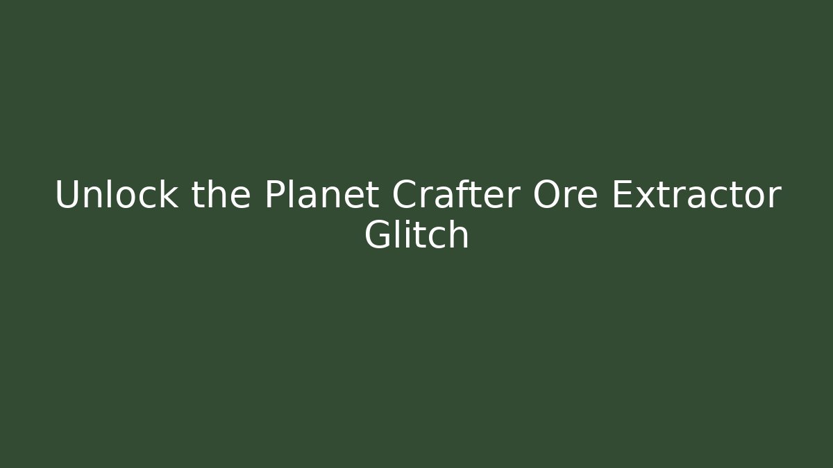 Unlock the Planet Crafter Ore Extractor Glitch