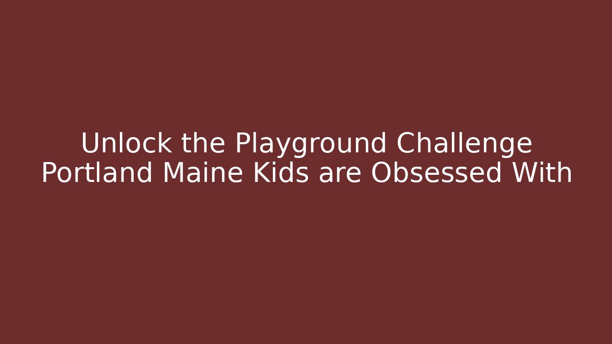 Unlock the Playground Challenge Portland Maine Kids are Obsessed With