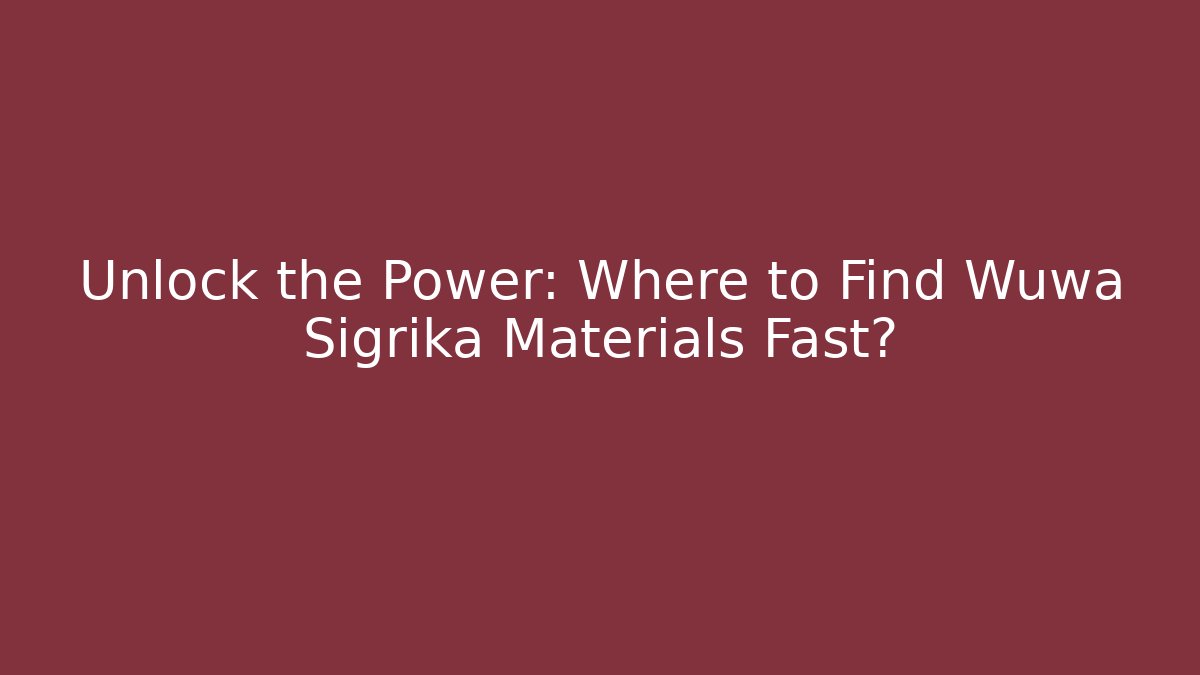 Unlock the Power: Where to Find Wuwa Sigrika Materials Fast?