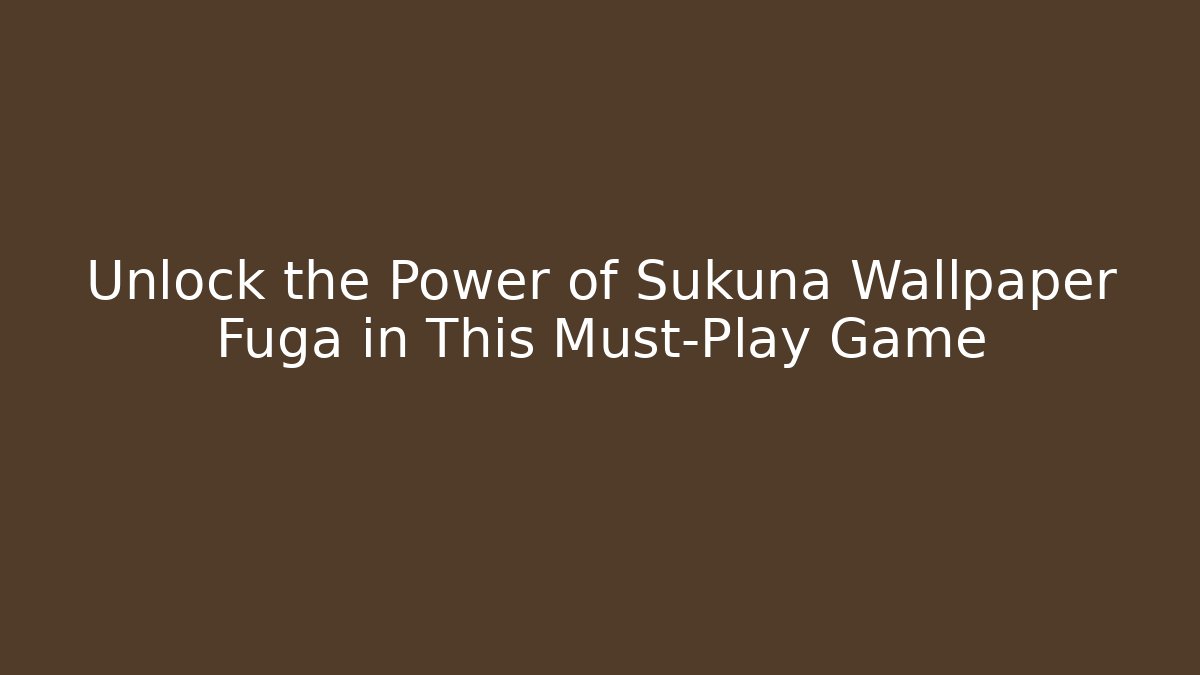 Unlock the Power of Sukuna Wallpaper Fuga in This Must-Play Game