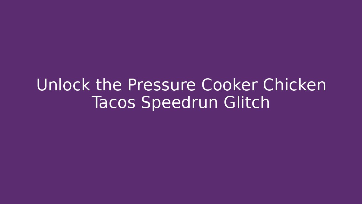 Unlock the Pressure Cooker Chicken Tacos Speedrun Glitch - Smart Esu