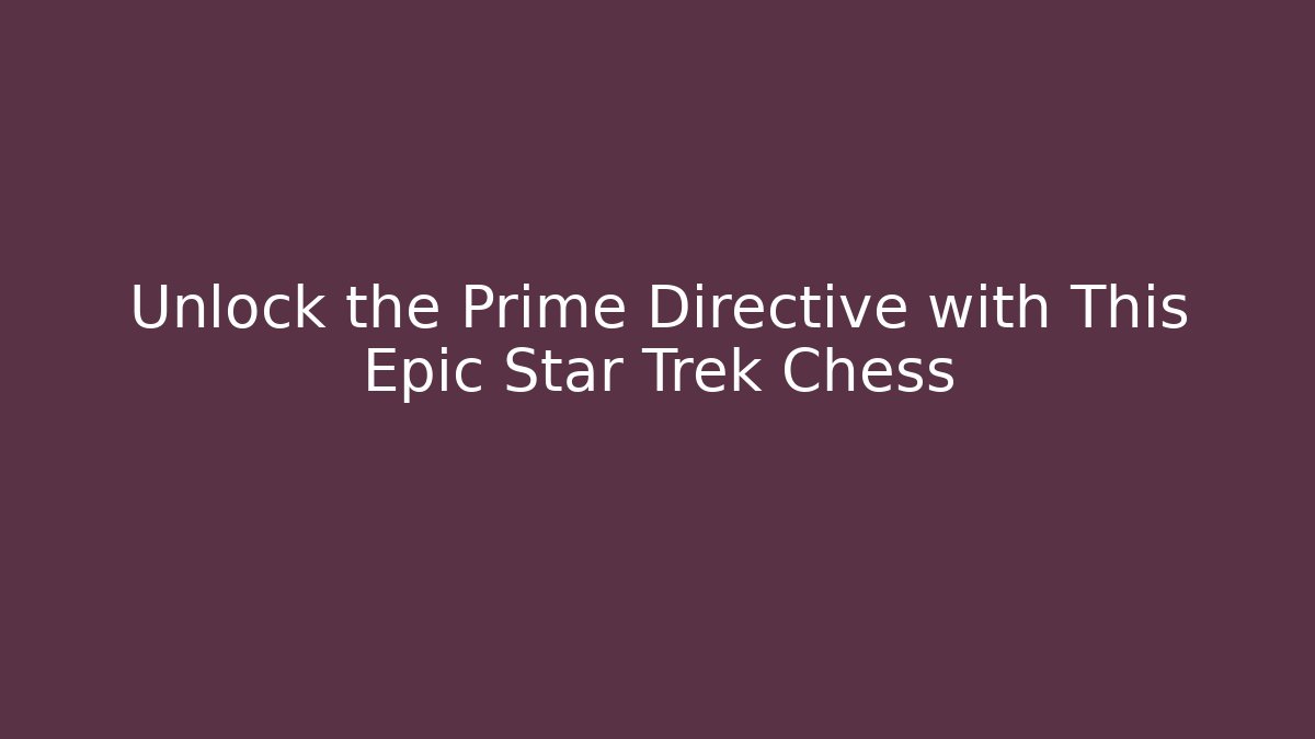 Unlock the Prime Directive with This Epic Star Trek Chess