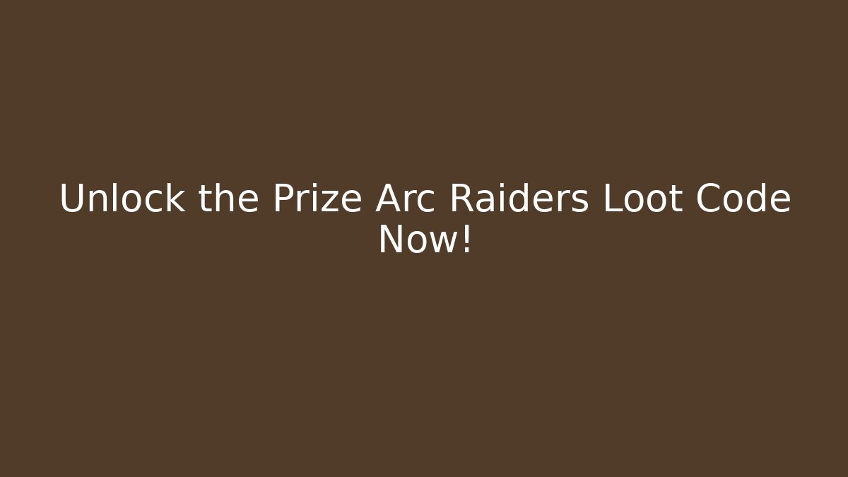 Unlock the Prize Arc Raiders Loot Code Now! - Smart Esu