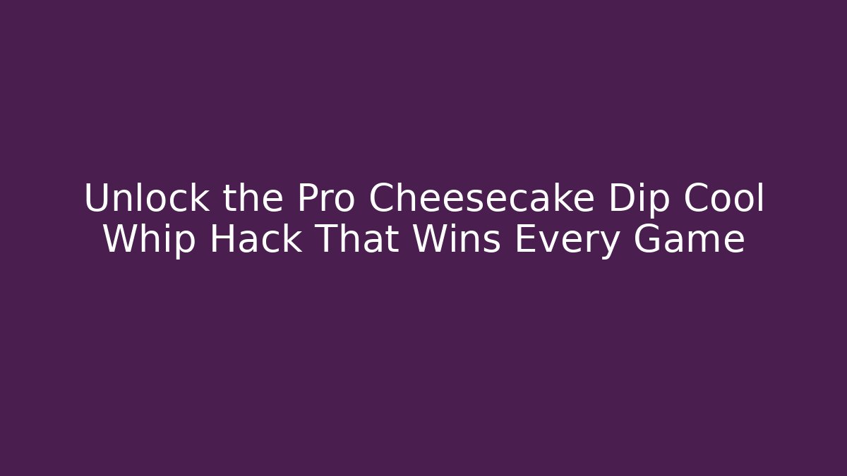 Unlock the Pro Cheesecake Dip Cool Whip Hack That Wins Every Game