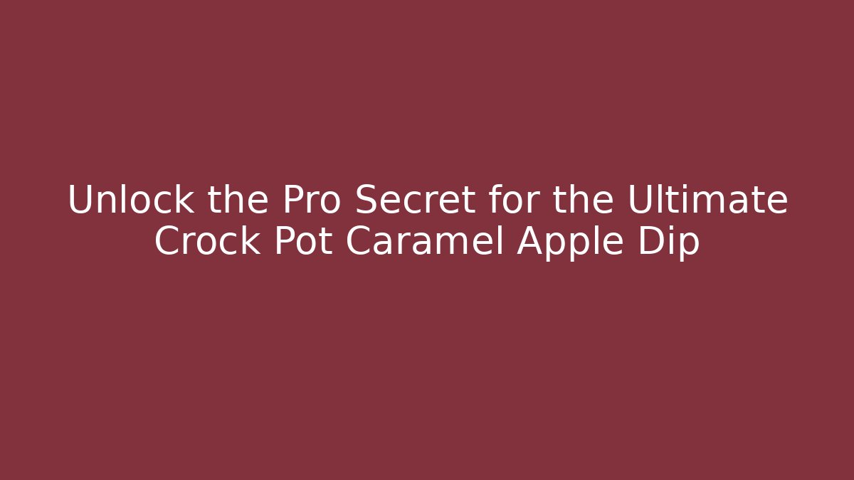 Unlock the Pro Secret for the Ultimate Crock Pot Caramel Apple Dip