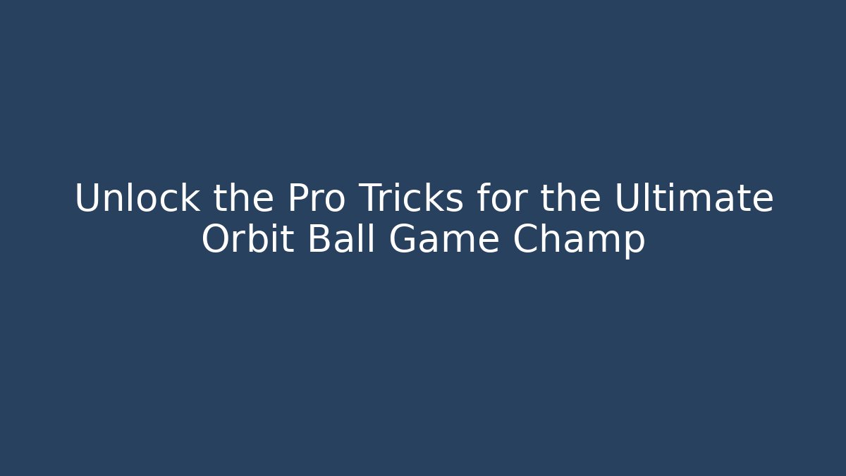 Unlock the Pro Tricks for the Ultimate Orbit Ball Game Champ