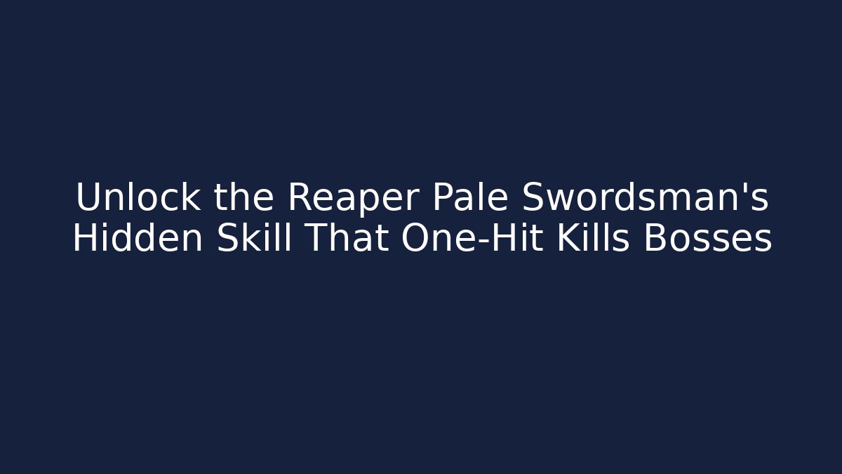Unlock the Reaper Pale Swordsman's Hidden Skill That One-Hit Kills Bosses