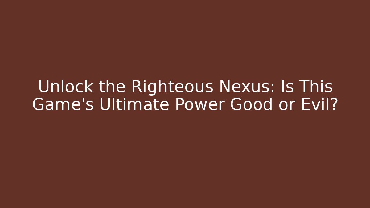 Unlock the Righteous Nexus: Is This Game's Ultimate Power Good or Evil?