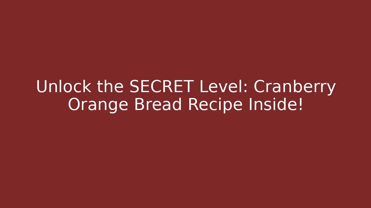 Unlock the SECRET Level: Cranberry Orange Bread Recipe Inside!