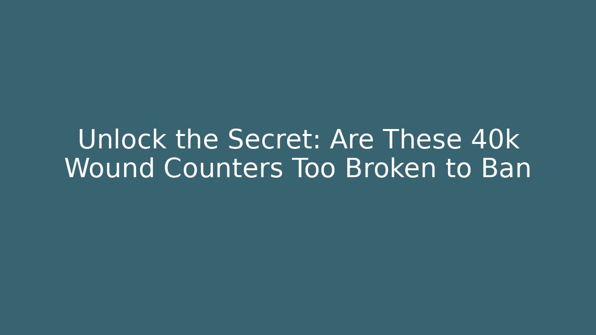 Unlock the Secret: Are These 40k Wound Counters Too Broken to Ban
