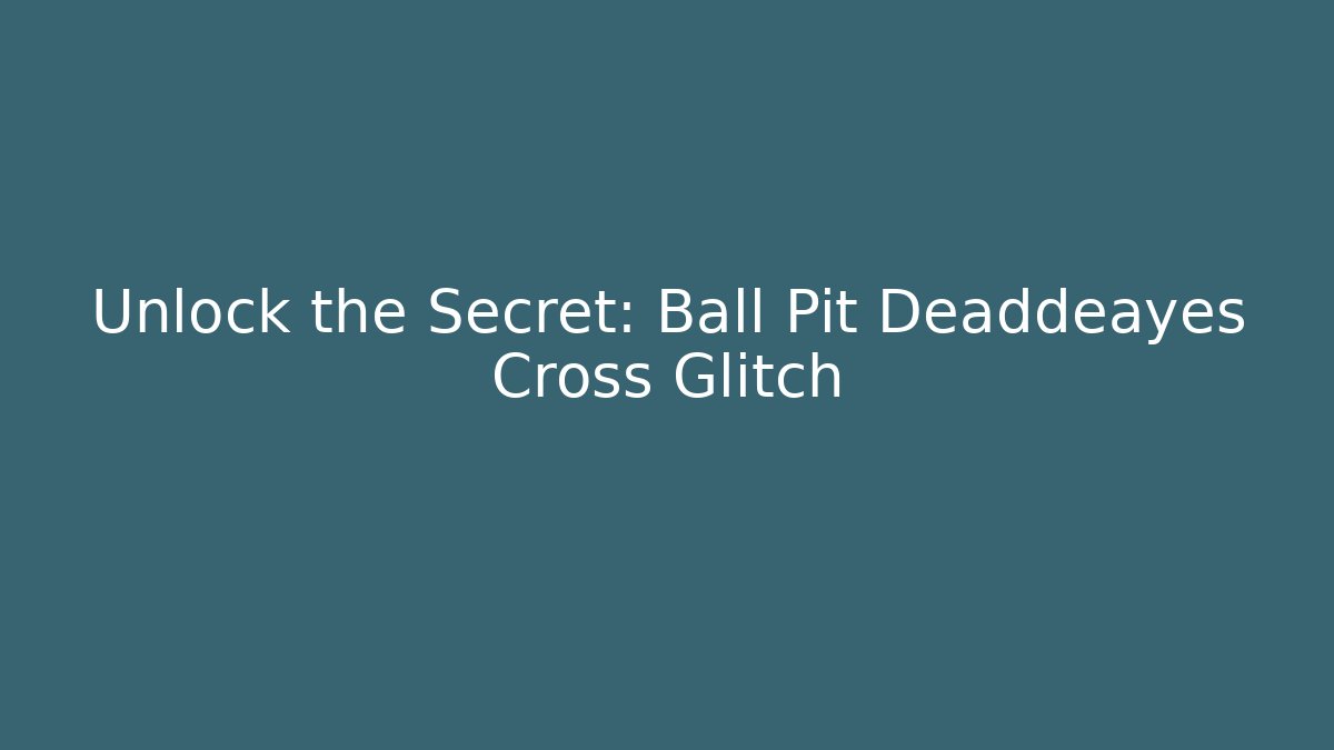 Unlock the Secret: Ball Pit Deaddeayes Cross Glitch