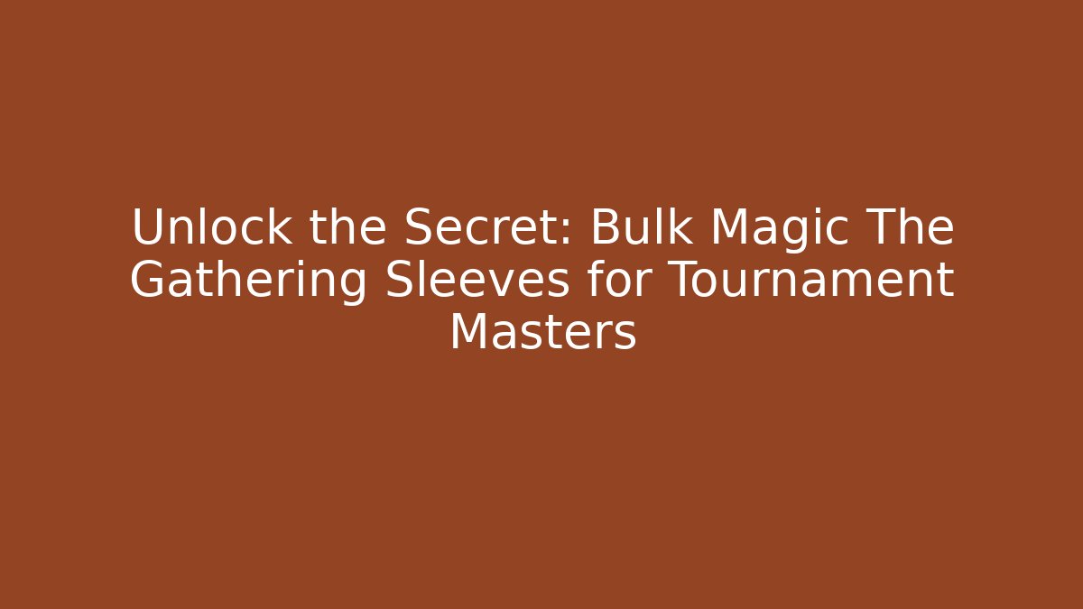 Unlock the Secret: Bulk Magic The Gathering Sleeves for Tournament Masters