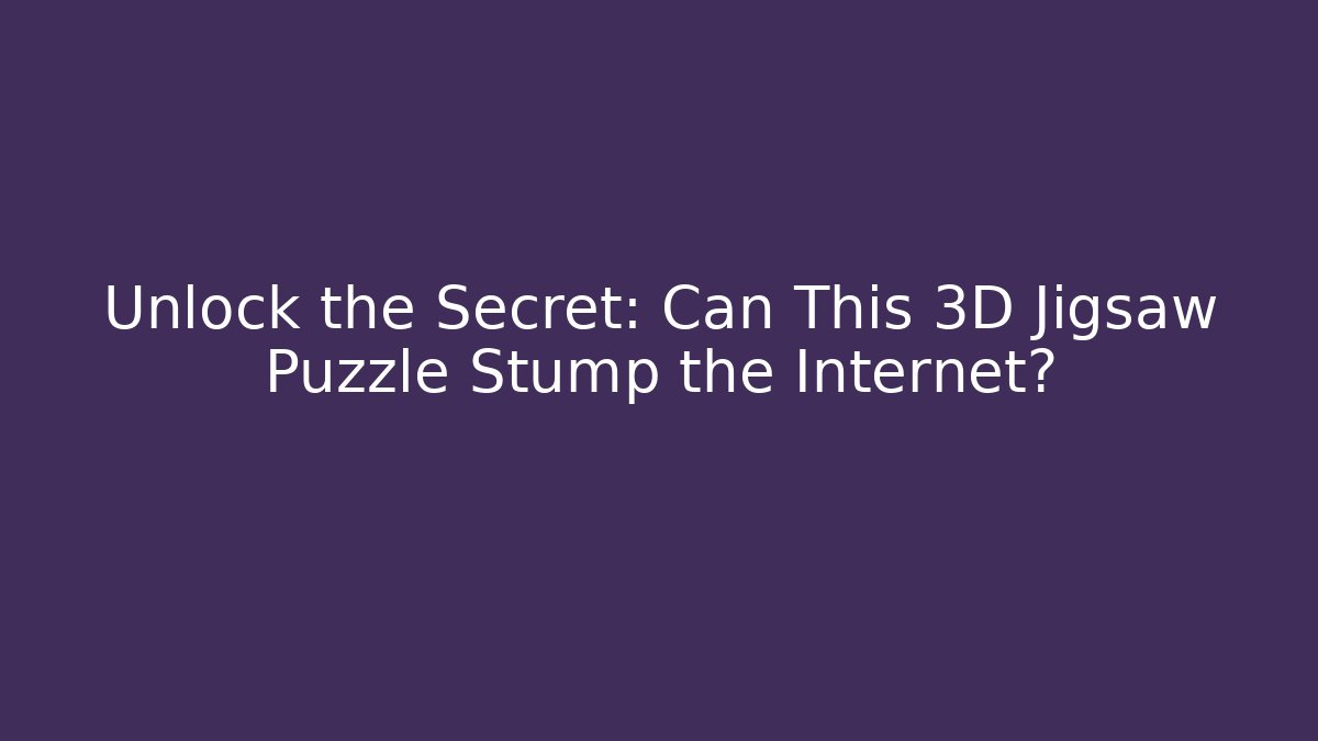 Unlock the Secret: Can This 3D Jigsaw Puzzle Stump the Internet?