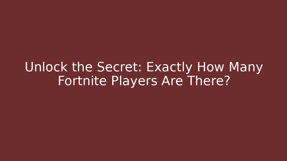 Unlock the Secret: Exactly How Many Fortnite Players Are There?