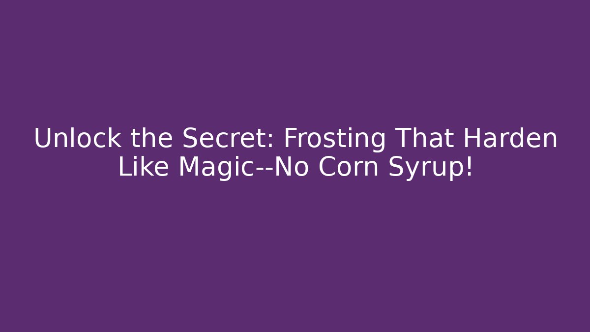 Unlock the Secret: Frosting That Harden Like Magic—No Corn Syrup!