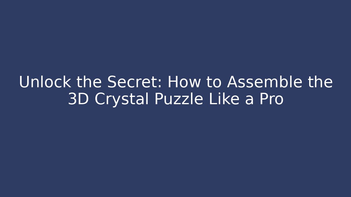 Unlock the Secret: How to Assemble the 3D Crystal Puzzle Like a Pro