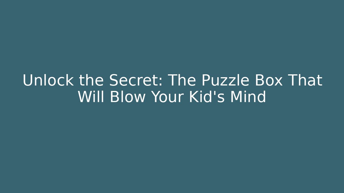 Unlock the Secret: The Puzzle Box That Will Blow Your Kid's Mind