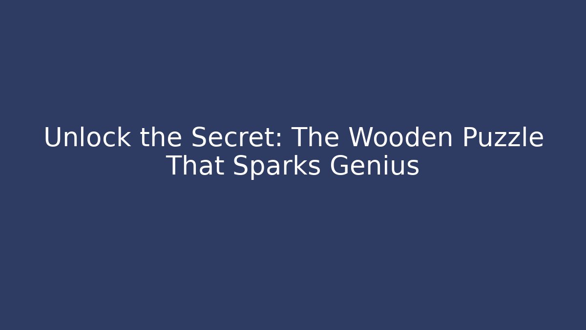 Unlock the Secret: The Wooden Puzzle That Sparks Genius