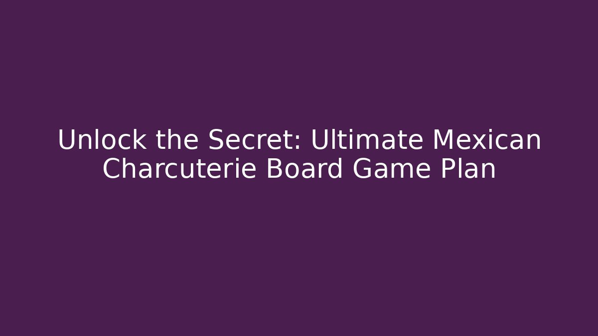 Unlock the Secret: Ultimate Mexican Charcuterie Board Game Plan