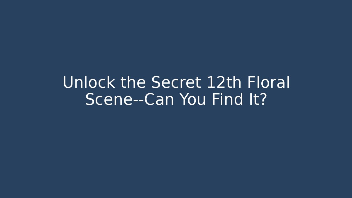 Unlock the Secret 12th Floral Scene—Can You Find It?