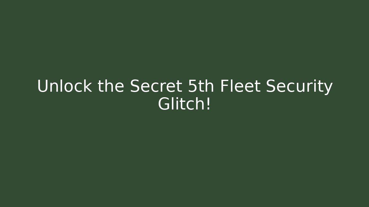 Unlock the Secret 5th Fleet Security Glitch!
