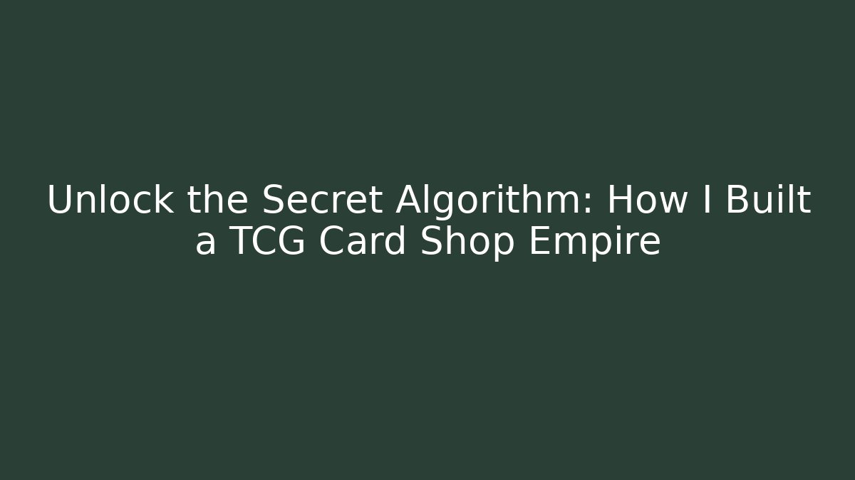 Unlock the Secret Algorithm: How I Built a TCG Card Shop Empire