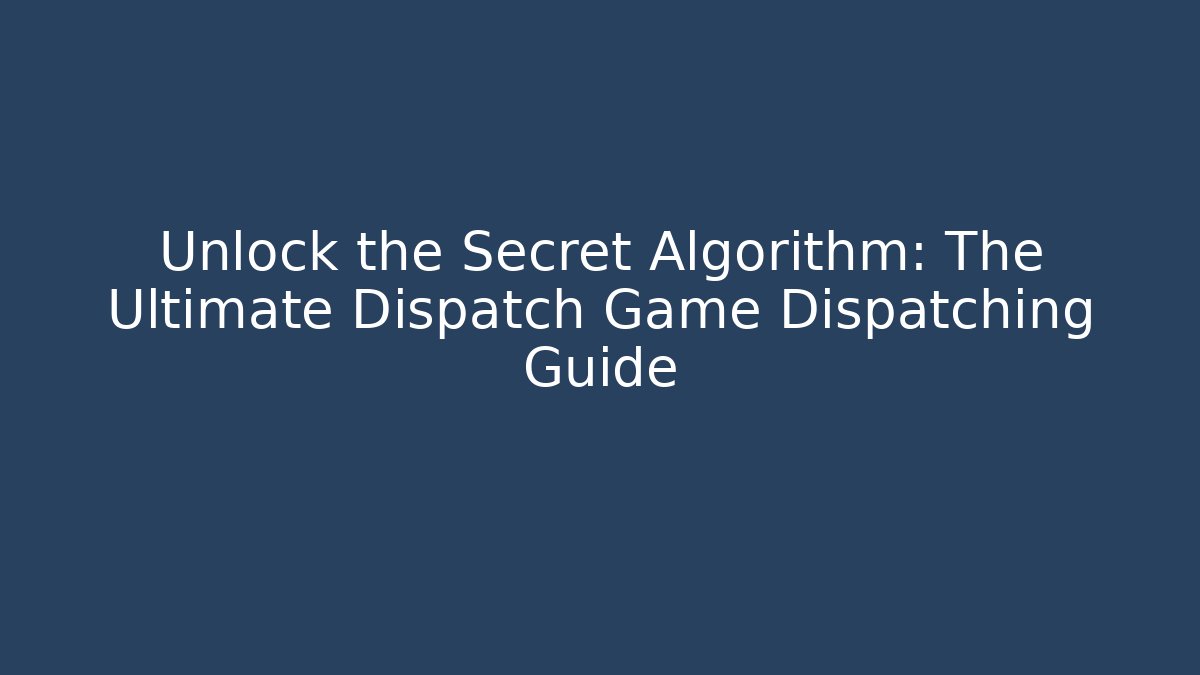 Unlock the Secret Algorithm: The Ultimate Dispatch Game Dispatching Guide