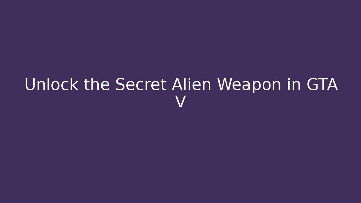 Unlock the Secret Alien Weapon in GTA V