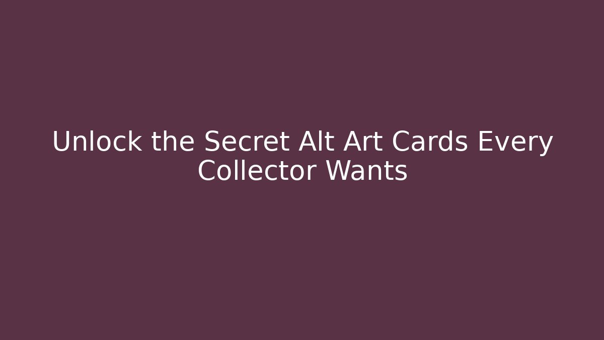 Unlock the Secret Alt Art Cards Every Collector Wants